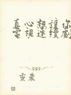 真心想让你幸福电视连续剧