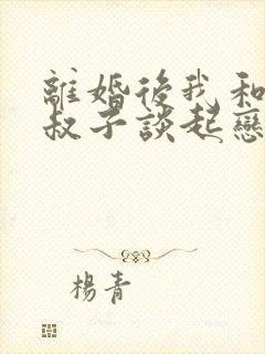 离婚后我和前小叔子谈起恋爱大结局