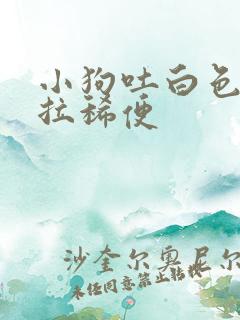 小狗吐白色粘液拉稀便