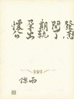 怀孕期间发现老公出轨了,想离婚要怎么做