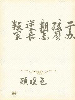 叛逆期孩子厌学家长怎么办