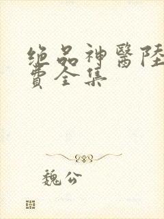 绝品神医陆逸免费全集