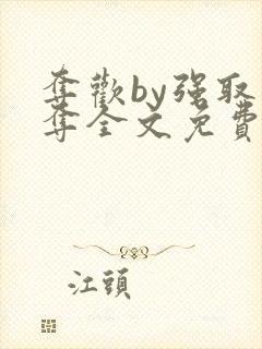 夺欢by强取豪夺全文免费阅读