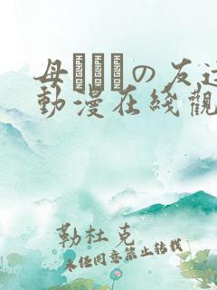 母ちゃんの友达动漫在线观看