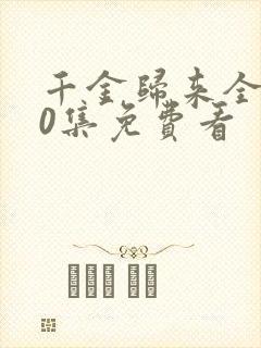 千金归来全集50集免费看