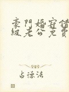 豪门婚宠错嫁顶级老公免费阅读