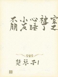 不小心被室友男朋友睡了之后作者:辣梨