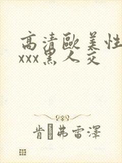 高清欧美性猛xxxx黑人交