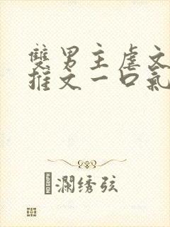 双男主虐文小说推文一口气看完