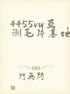 4455vw亚洲毛片基地