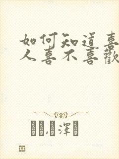 如何知道喜欢的人喜不喜欢你