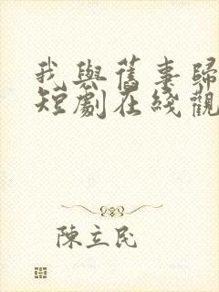 我与旧事归于尽短剧在线观看