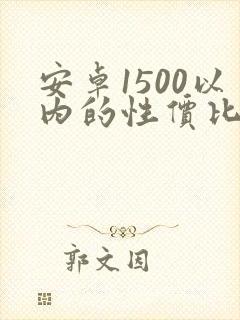 安卓1500以内的性价比高的手机