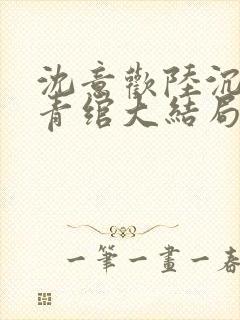 沈意欢陆沉舟林青绾大结局全季