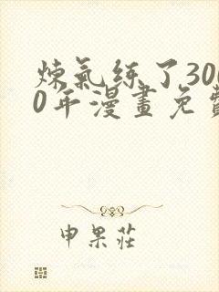 炼气练了3000年漫画免费下拉式六漫画