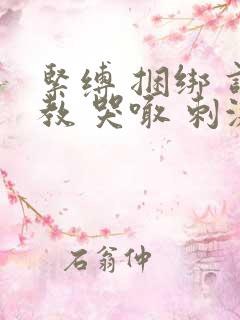 紧缚 捆绑 调教 哭喊 刺激