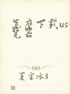 怎么下载us游览器