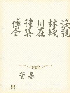 傅律川林浅短剧全集在线观看