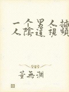 一个男人插进女人阴道视频