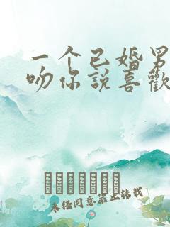 一个已婚男人强吻你说喜欢你