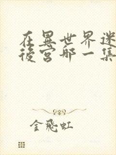 在异世界迷宫开后宫哪一集最劲爆