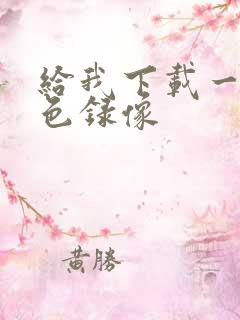 给我下载一个黄色录像