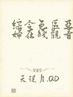 综合色区亚洲熟妇在线观看