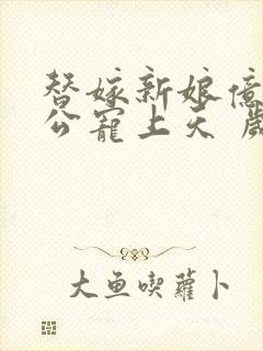 替嫁新娘亿万老公宠上天 岁岁年年