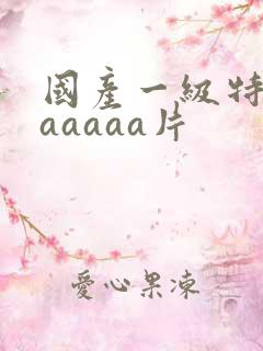 国产一级特黄aaaaaa片