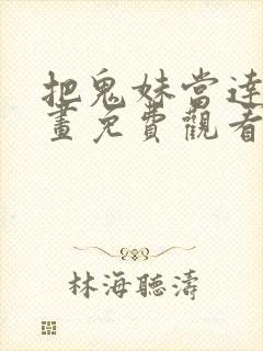 把鬼妹当达人漫画免费观看