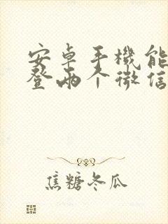 安卓手机能同时登两个微信吗