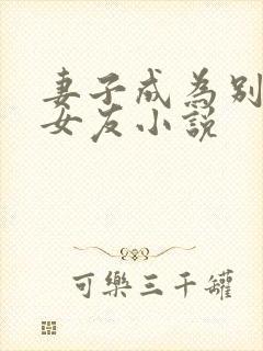 妻子成为别人的女友小说