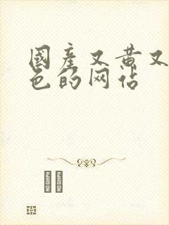 国产又黄又粗又色的网站