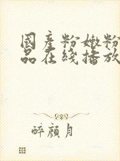 国产粉嫩粉嫩极品在线播放