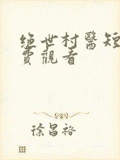 绝世村医短剧免费观看