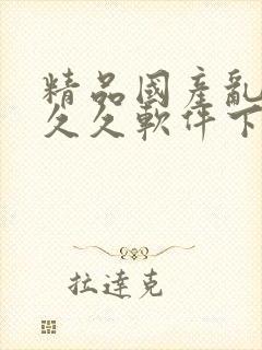 精品国产乱码久久久软件下载