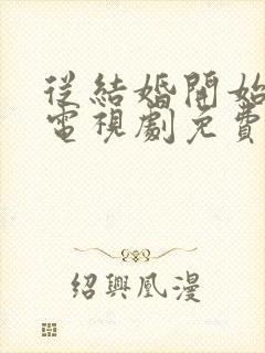 从结婚开始恋爱电视剧免费观看完整