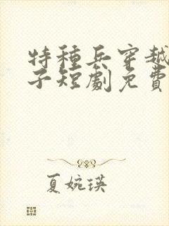 特种兵穿越三皇子短剧免费观看全集