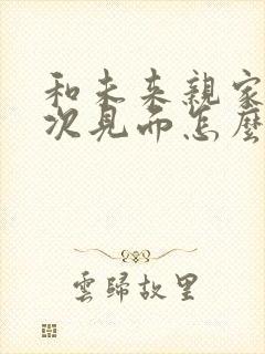 和未来亲家第一次见面怎么聊比较好