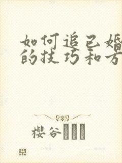 如何追已婚女人的技巧和方法