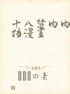 十八禁肉肉无遮挡漫画