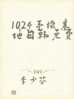 1024手机基地日韩免费看片