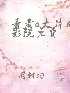 看黄a大片成人影院免费