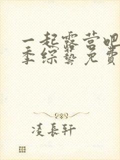 一起露营吧第2季综艺免费观看