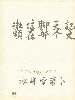 微信聊天记录视频在哪个文件夹里面