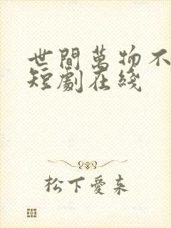 世间万物不及你短剧在线