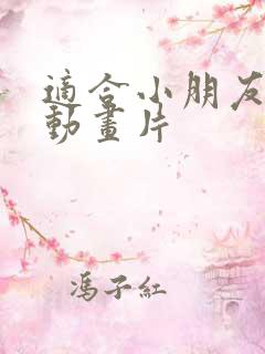 适合小朋友看的动画片