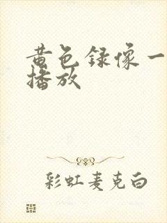 黄色录像一级片播放