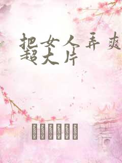 把女人弄爽特黄超大片