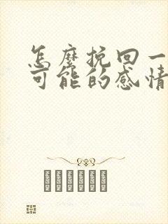 怎么挽回一段不可能的感情